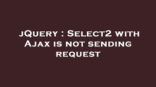 jQuery : Select2 with Ajax is not sending request