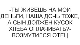 видео: -Ты живешь на мои деньги, наша дочь тоже, а сын должен кусок хлеба оплачивать?- возмутился отец картинка: -Ты живешь на мои деньги, наша дочь тоже, а сын должен кусок хлеба оплачивать?- возмутился отец