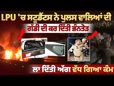 LPU 'ਚ Students ਨੇ Police ਵਾਲਿਆਂ ਦੀ ਗੱਡੀ ਦੀ ਕਰ ਦਿੱਤੀ ਭੰਨਤੋੜ, ਲਾ ਦਿੱਤੀ ਅੱਗ ਵੱਧ ਗਿਆ ਕੰਮ | Clash