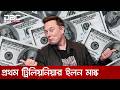 প্রথম ট্রিলিয়নিয়ার ইলন মাস্ক, সম্পদের পরিমাণ ১ দশমিক ১ ট্রিলিয়ন ডলার | DBC NEWS
