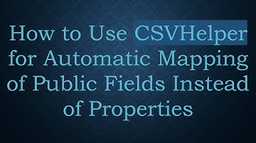 How to Use CSVHelper for Automatic Mapping of Public Fields Instead of Properties