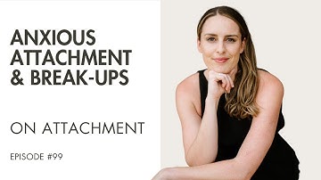 Anxious Attachment & Break-Ups | On Attachment | Ep 99