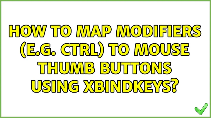 Ubuntu: How to map modifiers (e.g. CTRL) to mouse thumb buttons using xbindkeys? (3 Solutions!!)