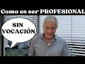 Como es ser PROFESIONAL ¡SIN VOCACION!