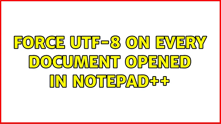 Force UTF-8 on every document opened in Notepad++