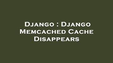Django : Django Memcached Cache Disappears