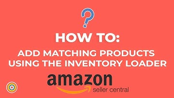 How To Add Matching Products Using The Inventory Loader in Amazon Seller Central