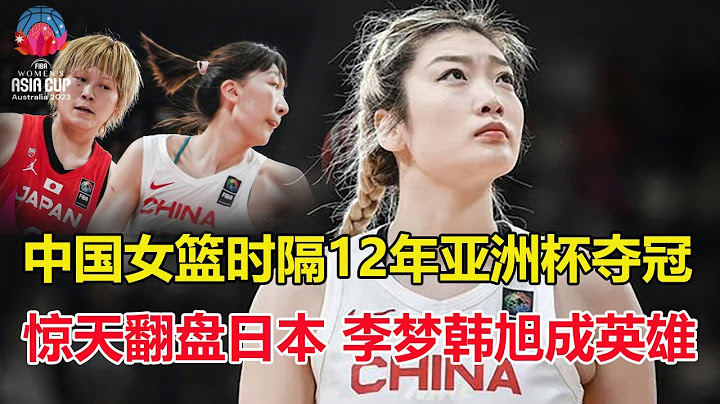 中國女籃史詩一戰！逆轉日本時隔12年亞洲杯奪冠，李夢韓旭成英雄，半場落後9分，被日本轟16：0！李夢救贖，韓旭暴砍26+10 - 天天要聞