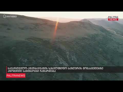 საქართველო-აზერბაიჯანის სახელმწიფო საზღვრის მონაკვეთებზე აზომვითი სამუშაოები ჩატარდება