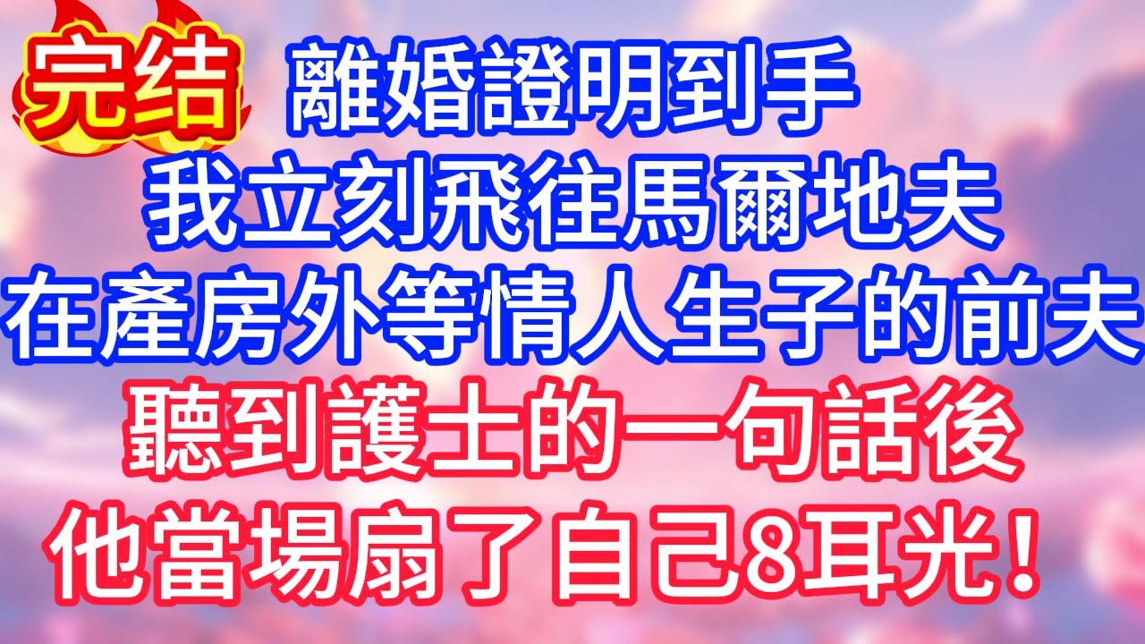 【情感故事】離婚證明到手，我立刻飛往馬爾地夫，在產房外等情人生子的前夫，聽到護士的一句話後，他當場扇了自己8耳光！#故事 #人生哲理