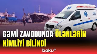 Gəmi zavodundakı dəhşətli hadisənin yeni detalları məlum oldu