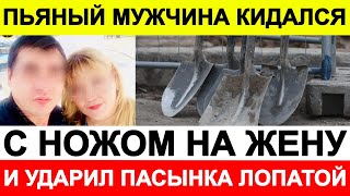 Пьяный мужчина кидался с ножом на жену и ударил пасынка лопатой