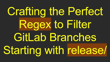 Crafting the Perfect Regex to Filter GitLab Branches Starting with release/