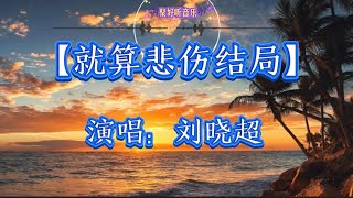 【就算悲伤结局】演唱刘晓超 抖音快手全网最火最新歌曲TikTok hot song 🎵