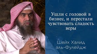 Ушли с головой в бизнес, и перестали чувствовать сладость веры | Шейх Халид аль-Фулейдж