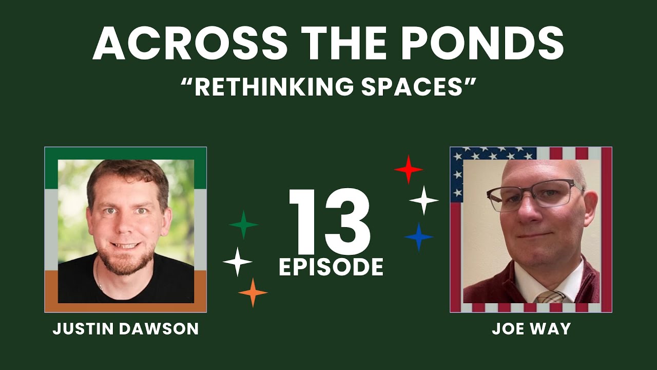 13: Rethinking Spaces | Across the Ponds with Justin Dawson and Joe Way