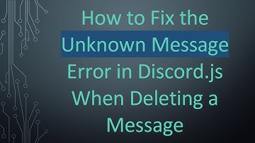 How to Fix the Unknown Message Error in Discord.js When Deleting a Message