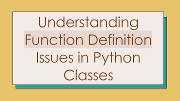 Understanding Function Definition Issues in Python Classes