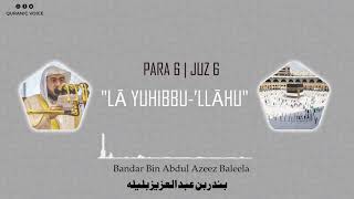 Juz 6 | Para 6 | La yuhibbu-llahu | Bandar Abdul Azeez Baleela | 4K | لَا يُحِبُّ ٱللهُ
