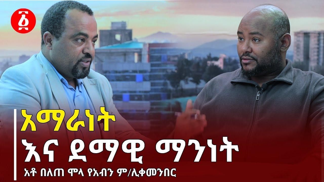አማራነት እና ደማዊ ማንነት || አቶ በለጠ ሞላ | የአብን ም/ሊቀመንበር ጋር የተደረገ ቆይታ [ነፃ ውይይት] | Ethiopia