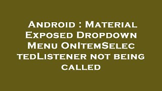 Android : Material Exposed Dropdown Menu OnItemSelectedListener not being called