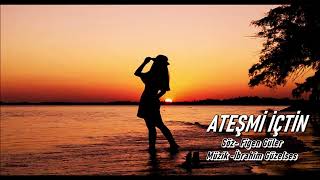 ATEŞMİ İÇTİN-SÖZ FİGEN GÜLER -MÜZİK İBRAHİM GÜZELSES