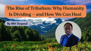 The Rise of Tribalism: Why Humanity Is Dividing — and How We Can Heal