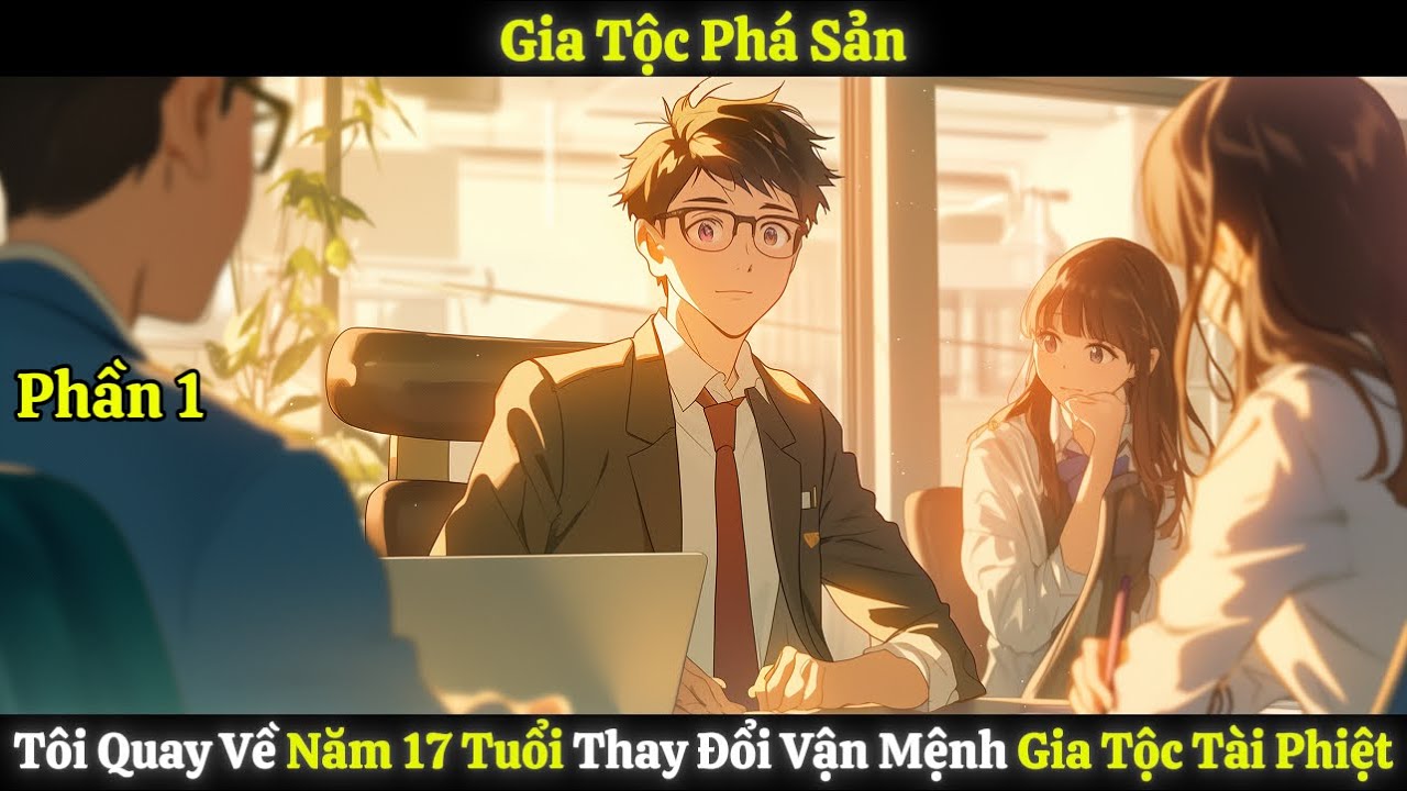 Gia Tộc Phá Sản, Tôi Quay Về Năm 17 Tuổi Thay Đổi Vận Mệnh Gia Tộc Tài Phiệt | Phần 1