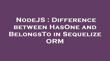 NodeJS : Difference between HasOne and BelongsTo in Sequelize ORM