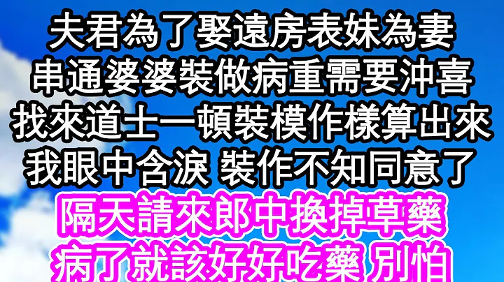 夫君為了娶遠房表妹為妻，串通婆婆裝做病重需要沖喜，找來道士一頓裝模作樣算出來，我眼中含淚 裝作不知同意了，隔天請來郎中換掉草藥，病了就該好好吃藥 別怕| #為人處世#生活經驗#情感故事#養老#退休 - 天天要聞