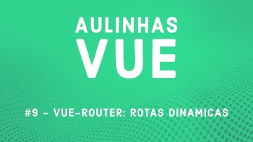 Aulinha Vue #9 - Vue-Router: Rotas Dinamicas