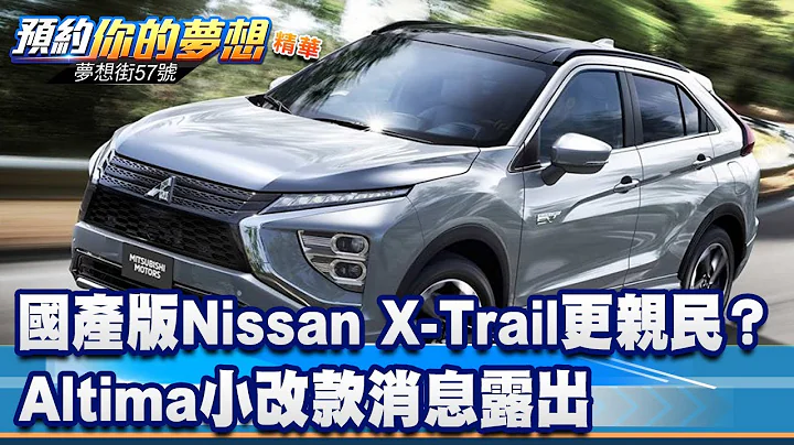 国产版Nissan X-Trail更亲民？Altima小改款消息露出《@57DreamSt  预约你的梦想 精华篇》20230630 李冠仪 罗焜平 苏真平 林大维 - 天天要闻