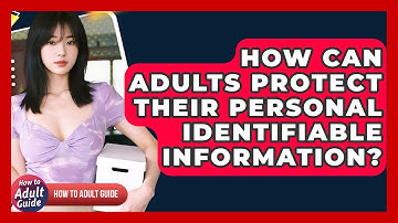 How Can Adults Protect Their Personal Identifiable Information? - How To Adult Guide