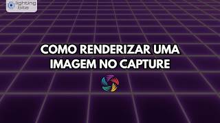 Dicas Lighting Bits - Como Renderizar Uma Imagem No Capture
