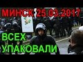 25 марта Минск День Воли 2017. Всех упаковал ОМОН