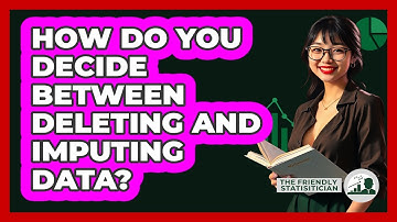 How Do You Decide Between Deleting And Imputing Data? - The Friendly Statistician