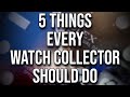 5 things every watch collector should do or have  not so obvious watch collecting essentials