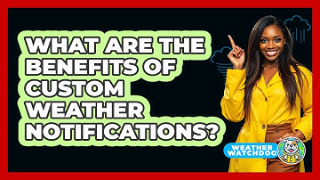 What Are The Benefits Of Custom Weather Notifications?