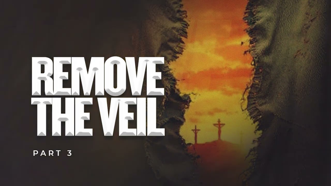 REMOVE THE VEIL, PART 3