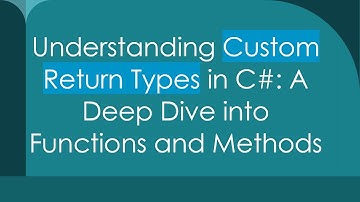 Understanding Custom Return Types in C# : A Deep Dive into Functions and Methods