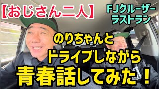 【おじさん二人】のりちゃんとドライブしながら青春話してみた！FJクルーザーラストラン