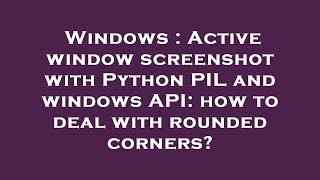 Windows : Active window screenshot with Python PIL and windows API: how to deal with rounded corners