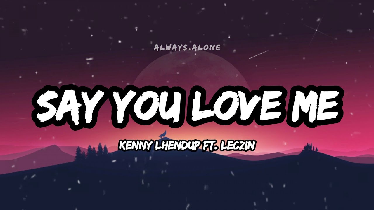 SAY YOU LOVE ME   Kenny lhendup ft Leczin  Lyric Video  Always Alone Lyrics