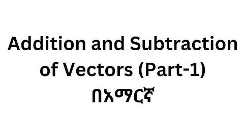 General Physics:Addition and Subtraction of Vectors (Part 1)/Lecture16/In Amharic