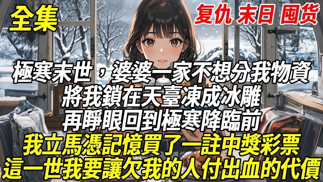 前世極寒末世,婆婆一家不想分我物資,將我鎖在天臺凍成冰雕,男友也把我棉衣扒下轉頭交給白月光,再睜眼回到極寒降臨前,我立馬憑記憶買了一註中獎彩票,這一世,我要讓所有欠我的人,都付出血的代價