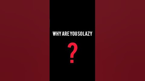 Why are you so lazy?