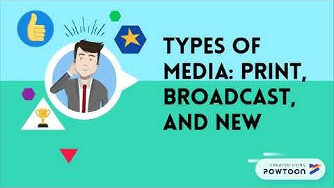 Types of Media: Print, Broadcast and New Media