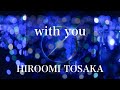 【歌詞付き】 with you/HIROOMI TOSAKA (三代目 J SOUL BROTHERS from EXILE TRIBE) 【リクエスト曲】