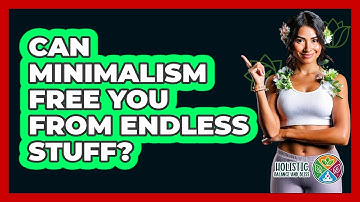 Can Minimalism Free You From Endless Stuff? - Holistic Balance And Bliss