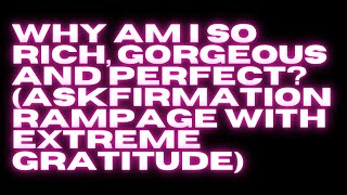 WHY AM I SO RICH, GORGEOUS, AND PERFECT? (ASKFIRMATION RAMPAGE WITH GRATITUDE)